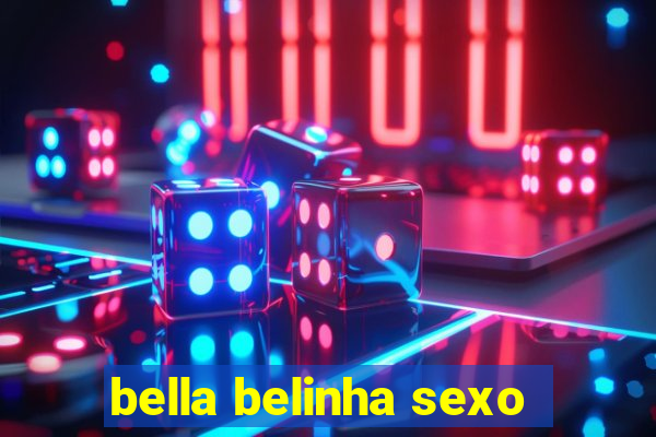 bella belinha sexo