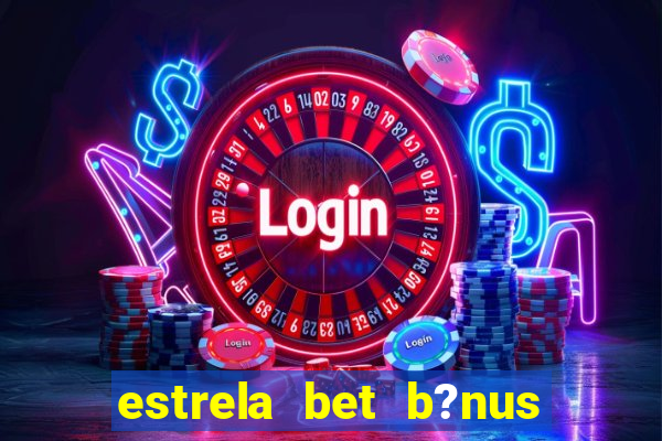 estrela bet b?nus de boas-vindas