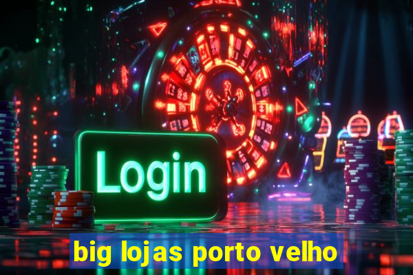 big lojas porto velho