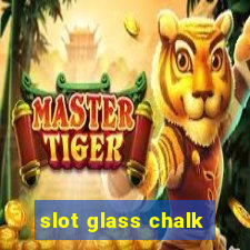 slot glass chalk