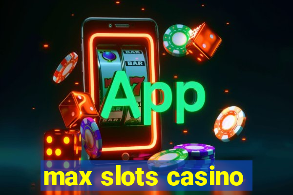 max slots casino