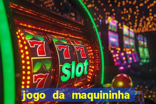 jogo da maquininha ca?a níquel