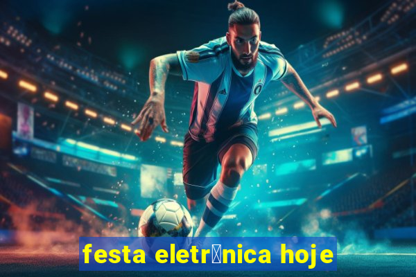 festa eletr么nica hoje