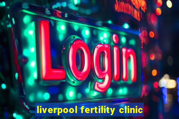 liverpool fertility clinic