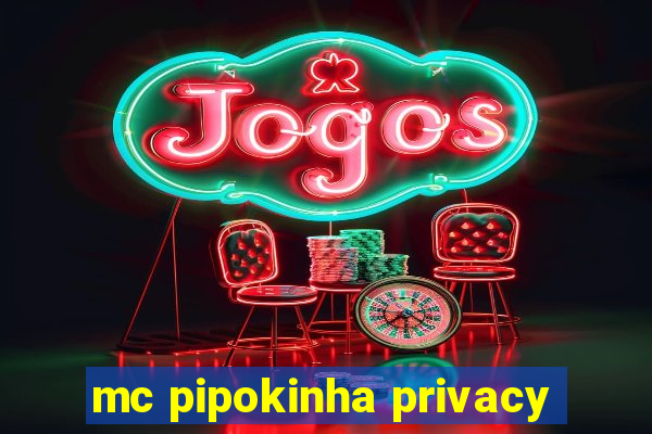 mc pipokinha privacy