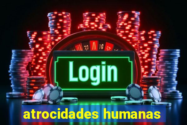 atrocidades humanas