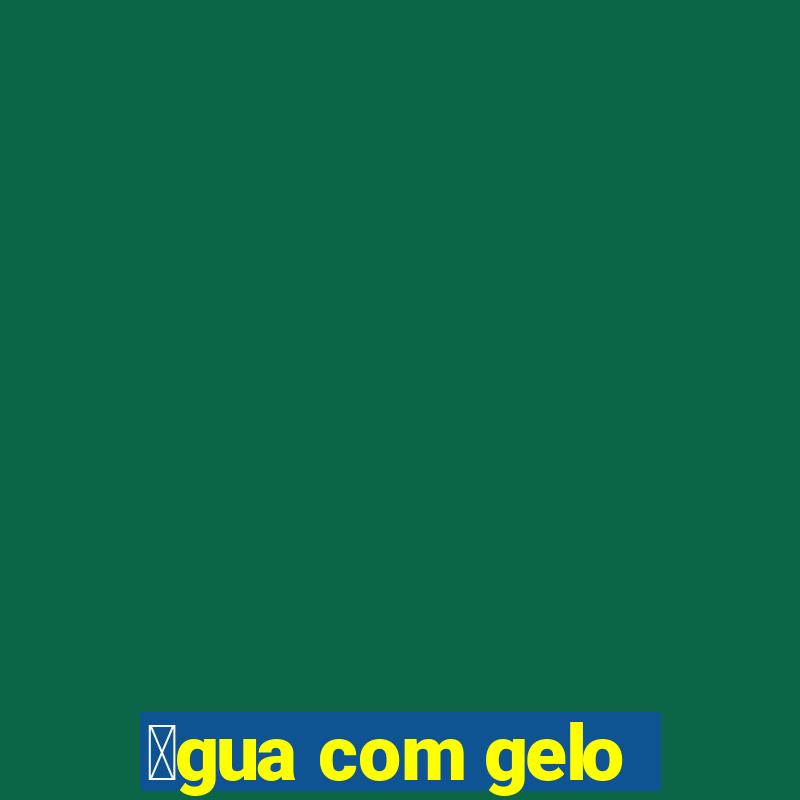 谩gua com gelo