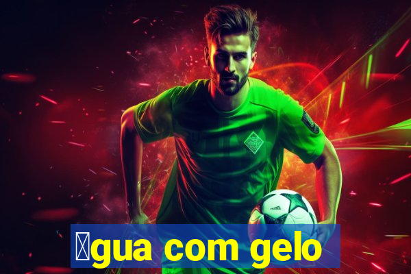 谩gua com gelo