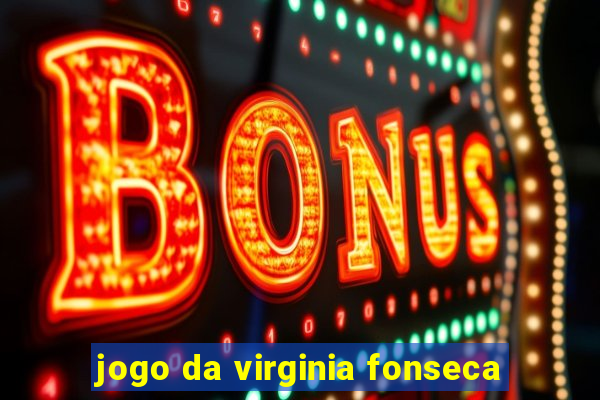 jogo da virginia fonseca