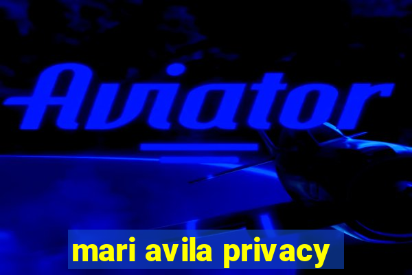 mari avila privacy