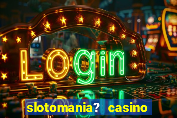 slotomania? casino slots games