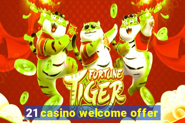 21 casino welcome offer