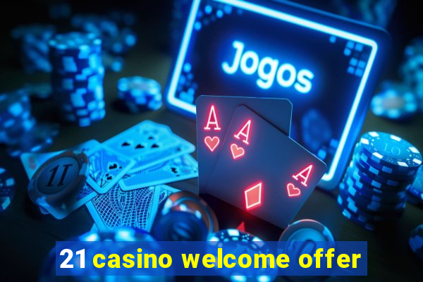 21 casino welcome offer