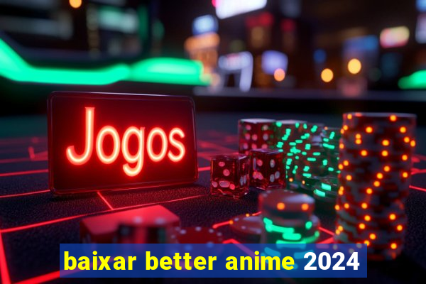 baixar better anime 2024