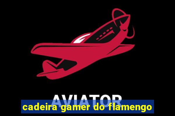 cadeira gamer do flamengo