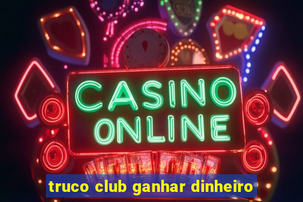 truco club ganhar dinheiro