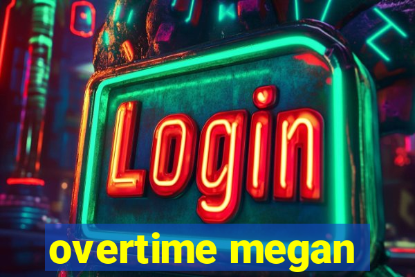 overtime megan