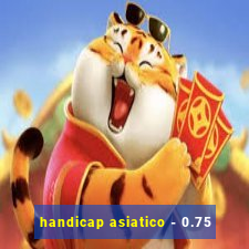 handicap asiatico - 0.75