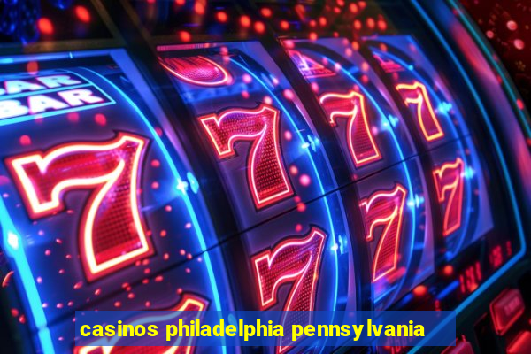 casinos philadelphia pennsylvania