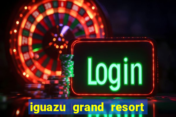 iguazu grand resort spa & casino