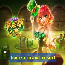 iguazu grand resort spa & casino