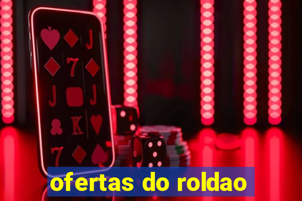 ofertas do roldao