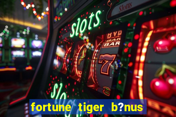 fortune tiger b?nus grátis sem deposito