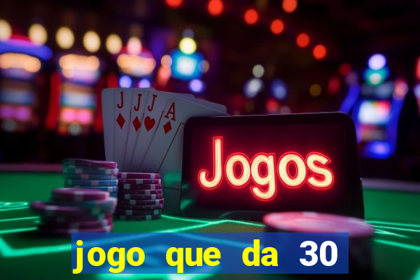 jogo que da 30 reais no cadastro