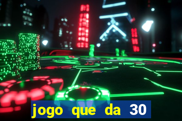 jogo que da 30 reais no cadastro