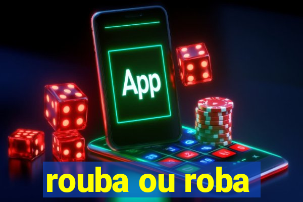 rouba ou roba