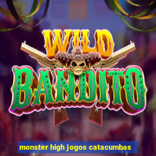 monster high jogos catacumbas