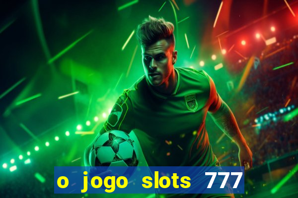 o jogo slots 777 paga mesmo