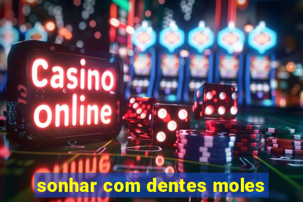 sonhar com dentes moles