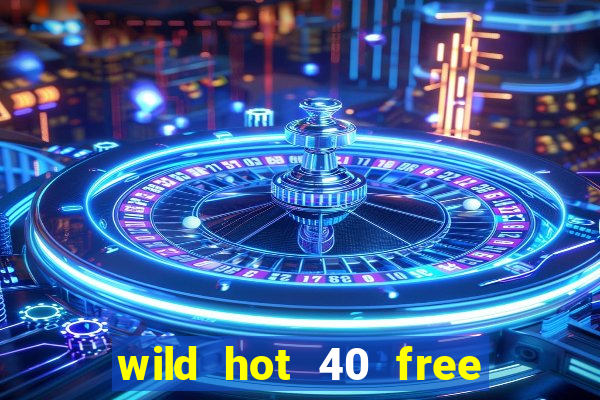 wild hot 40 free spins slot