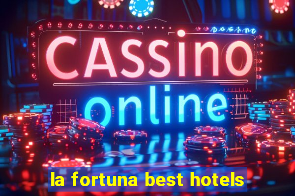 la fortuna best hotels