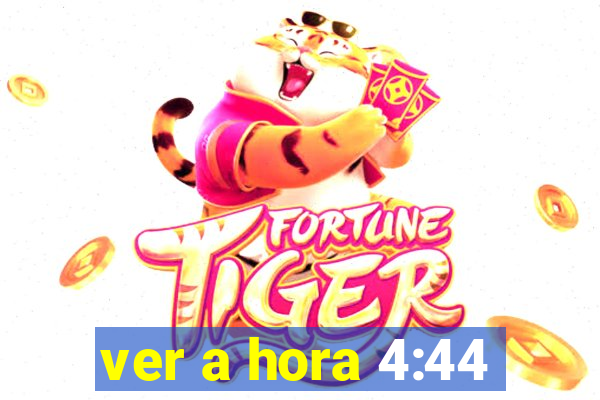 ver a hora 4:44