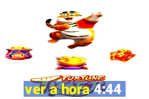 ver a hora 4:44