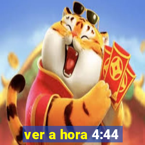 ver a hora 4:44