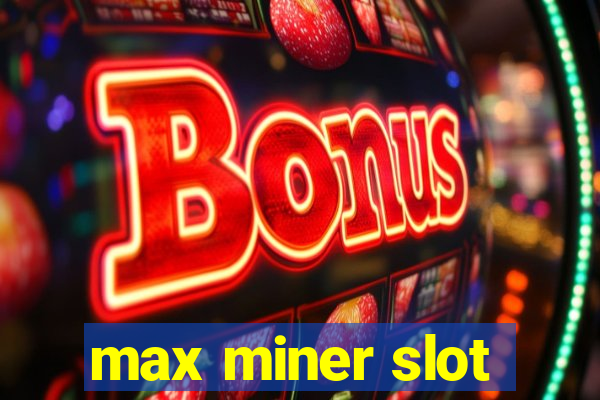 max miner slot