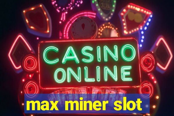 max miner slot