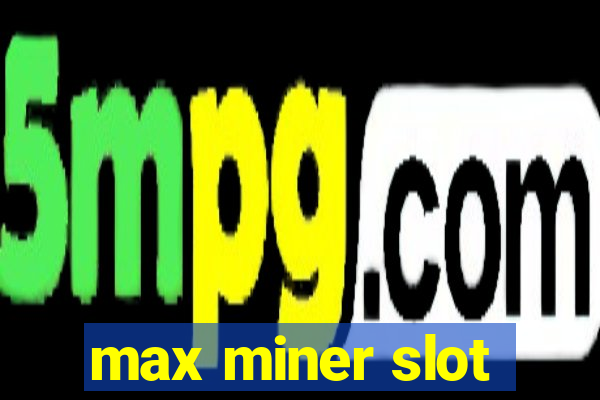 max miner slot