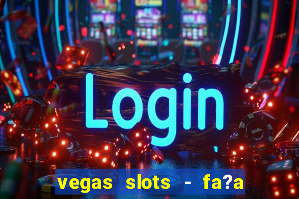 vegas slots - fa?a login para obter b?nus grátis