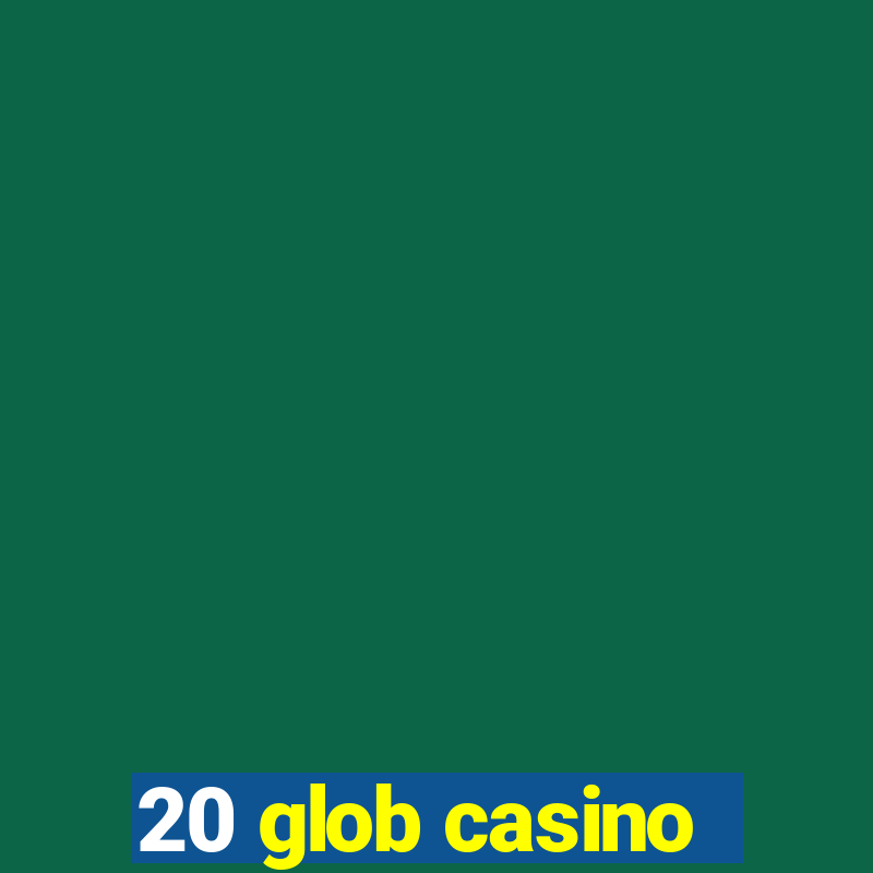 20 glob casino