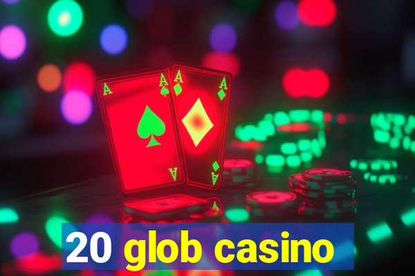 20 glob casino