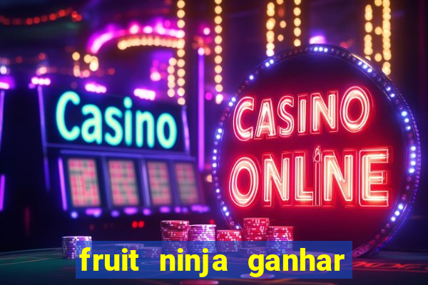 fruit ninja ganhar dinheiro sem depositar