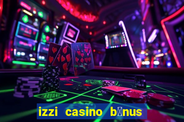 izzi casino b么nus 1000 gr谩tis