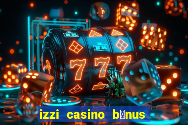 izzi casino b么nus 1000 gr谩tis