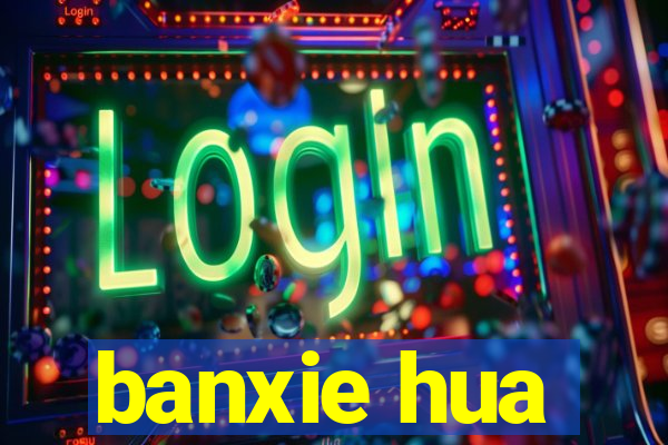 banxie hua