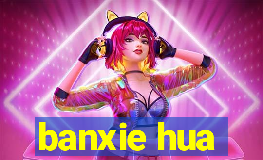 banxie hua