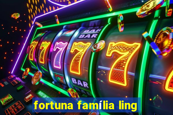 fortuna família ling